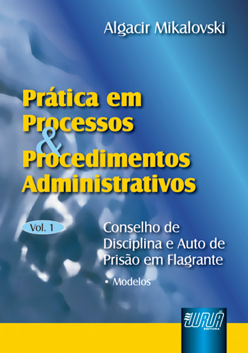 Pr?tica em Processos e Procedimentos Administrativos - vol. I - Conselho de Disciplina e Auto de Pris?o em Flagrante