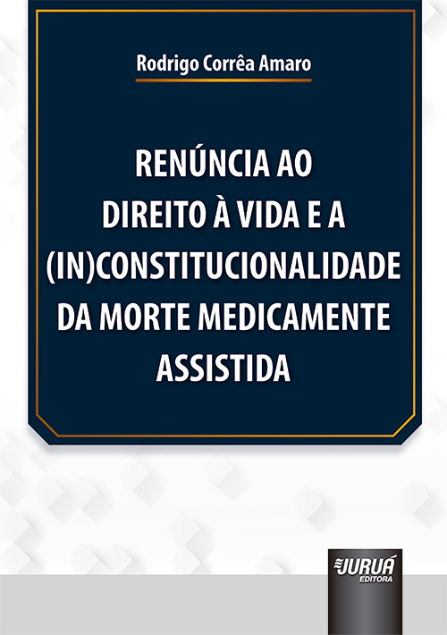 Ren?ncia ao Direito ? Vida e a (In)Constitucionalidade da Morte Medicamente Assistida - 