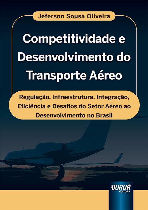 Competitividade e Desenvolvimento do Transporte A?reo - Regula??o, Infraestrutura, Integra??o, Efici?ncia e Desafios do Setor A?reo ao Desenvolvimento no Br