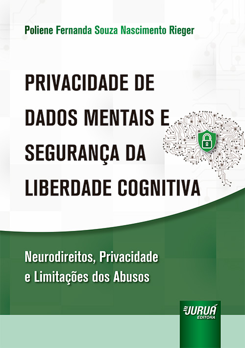 Privacidade de Dados Mentais e Seguran?a da Liberdade Cognitiva - Neurodireitos, Privacidade e Limita??es dos Abusos