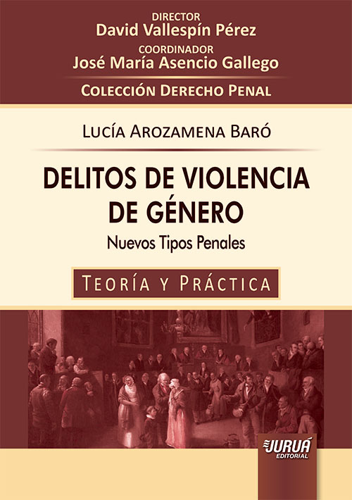 Delitos de Violencia de G?nero - Nuevos Tipos Penales - Teor?a y Pr?ctica - Colecci?n Derecho Penal - Director: David Vallesp?n P?rez - Coordinador: Jos? Ma