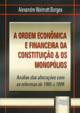 Capa do livro: Ordem Econmica e Financeira da Constituio & os Monoplios, A - Anlise das Alteraes com as Reformas de 1995 a 1999, Alexandre Walmott Borges