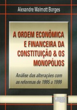 Capa do livro: Ordem Econômica e Financeira da Constituição & os Monopólios, A - Análise das Alterações com as Reformas de 1995 a 1999, Alexandre Walmott Borges
