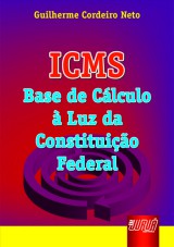 Capa do livro: ICMS - Base de Clculo  Luz da Constituio Federal, Guilherme Cordeiro Neto