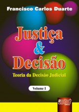 Capa do livro: Justiça & Decisão - Teoria da Decisão Judicial - Volume I, Francisco Carlos Duarte