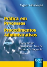 Capa do livro: Prtica em Processos e Procedimentos Administrativos - vol. I - Conselho de Disciplina e Auto de Priso em Flagrante, Algacir Mikalovski