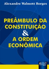 Capa do livro: Prembulo da Constituio e a Ordem Econmica, Alexandre Walmott Borges