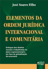 Capa do livro: Elementos da Ordem Jurdica Internacional e Comunitria - Enfoque dos Direitos Sociais e Trabalhistas no Plano Supranacional e em Face da Globalizao da Economia, Jos Soares Filho