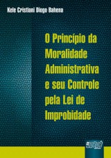 Capa do livro: Princpio da Moralidade Administrativa e seu Controle pela Lei de Improbidade, O, Kele Cristiani Diogo Bahena
