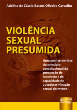 Capa do livro: Violncia Sexual Presumida - Uma anlise em face do princpio constitucional da presuno de inocncia e da capacidade de autodeterminao sexual do menor, Adelina de Cssia Bastos Oliveira Carvalho