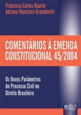 Capa do livro: Comentrios  Emenda Constitucional 45/2004 - Os Novos Parmetros do Processo Civil no Direito Brasileiro, Francisco Carlos Duarte e Adriana Monclaro Grandinetti