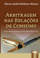 Capa do livro: Arbitragem nas Relaes de Consumo - Prefaciado pela Professora Doutora Maria Helena Diniz, Mrcio Andr Medeiros Moraes