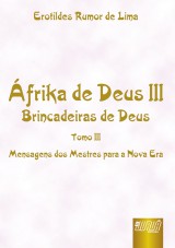 Capa do livro: Áfrika de Deus III - Tomo III - Brincadeiras de Deus - Mensagens dos Mestres para a Nova Era, Erotildes Rumor de Lima