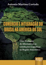 Capa do livro: Comércio e Integração do Brasil na América do Sul - Uma avaliação de Alternativas às Limitações Logísticas na Região Amazônica, Antonio Martins Cortada