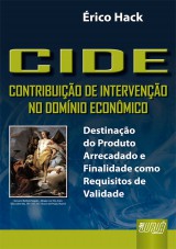 Capa do livro: CIDE - Contribuio de Interveno no Domnio Econmico - Destinao do Produto Arrecadado e Finalidade como Requisitos de Validade, rico Hack