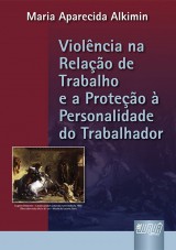 Capa do livro: Violncia na Relao de Trabalho e a Proteo  Personalidade do Trabalhador, A, Maria Aparecida Alkimin