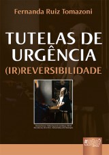 Capa do livro: Tutelas de Urgncia (Ir)Reversibilidade, Fernanda Ruiz Tomazoni