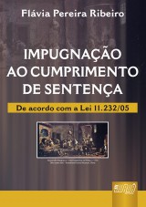 Capa do livro: Impugnao ao Cumprimento de Sentena - De Acordo com a Lei 11.232/05, Flvia Pereira Ribeiro