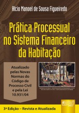 Capa do livro: Prtica Processual no Sistema Financeiro da Habitao - Atualizada pelas Novas Normas do Cdigo de Processo Civil e pela Lei 10.931/04 - 3 Edio  Revista e Atualizada, Alcio Manoel de Sousa Figueiredo