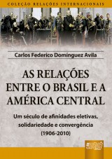 Capa do livro: As Relaes Entre o Brasil e a Amrica Central - Coleo Relaes Internacionais - Um sculo de afinidades eletivas, solidariedade e convergncia (1906-2010), Carlos Federico Domnguez Avila