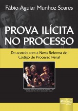 Capa do livro: Prova Ilcita no Processo - De acordo com o Nova Reforma do Cdigo de Processo Penal, Fbio Aguiar Munhoz Soares