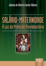 Capa do livro: Salrio Maternidade -  Luz da Proteo Previdenciria, Juliana de Oliveira Xavier Ribeiro