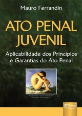 Capa do livro: Ato Penal Juvenil - Aplicabilidade dos Princpios e Garantias do Ato Penal, Mauro Ferrandin