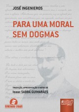 Capa do livro: Para Uma Moral Sem Dogmas - Traduo, Apresentao e Notas de Isaac SABB GUIMARES - Semeando Livros, Jos Ingenieros