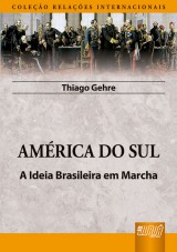 Capa do livro: Amrica do Sul - A Ideia Brasileira em Marcha - Coleo Relaes Internacionais, Thiago Gehre