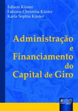 Capa do livro: Administrao e Financiamento do Capital de Giro - 3 Edio - Revista e Ampliada, Edison Kster, Fabiane Christina Kster e Karla Sophia Kster