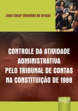 Capa do livro: Controle da Atividade Administrativa Pelo Tribunal de Contas na Constituição de 1988, Julio Cesar Manhães de Araujo