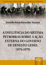 Capa do livro: Influncia do Sistema Petrobras Sobre a Ao Externa do Governo de Ernesto Geisel (1974-1979), A - Coleo Relaes Internacionais, Daniella Maria Barandier Toscano