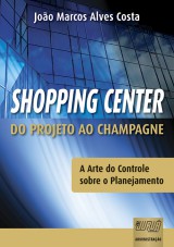 Capa do livro: Shopping Center - Do Projeto ao Champagne - A Arte do Controle sobre o Planejamento, Joo Marcos Alves Costa