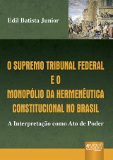 Capa do livro: Supremo Tribunal Federal e o Monopólio da Hermenêutica Constitucional no Brasil, O - A Interpretação como Ato de Poder, Edil Batista Junior