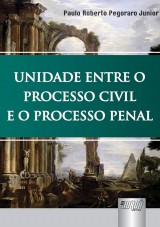 Capa do livro: Unidade Entre o Processo Civil e o Processo Penal, Paulo Roberto Pegoraro Junior