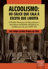 Capa do livro: Alcoolismo - Do Clice que Cala  Escuta que Liberta - O Pedido Silencioso de Dependentes e Abusadores de Bebidas Alcolicas no Acolhimento de um CAPS-AD, Luiz Felipe Castelo Branco da Silva