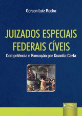 Capa do livro: Juizados Especiais Federais Cíveis - Competência e Execução por Quantia Certa, Gerson Luiz Rocha
