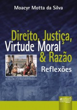 Capa do livro: Direito, Justiça, Virtude Moral e Razão - Reflexões, Moacyr Motta da Silva