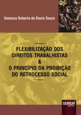 Capa do livro: Flexibilizao dos Direitos Trabalhistas & o Princpio da Proibio do Retrocesso Social, Vanessa Roberta do Rocio Souza