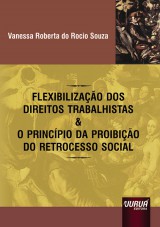 Capa do livro: Flexibilização dos Direitos Trabalhistas & o Princípio da Proibição do Retrocesso Social, Vanessa Roberta do Rocio Souza