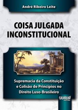 Capa do livro: Coisa Julgada Inconstitucional - Supremacia da Constituição e Colisão de Princípios no Direito Luso-Brasileiro, André Ribeiro Leite