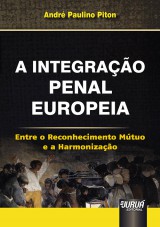 Capa do livro: Integração Penal Europeia, A - Entre o Reconhecimento Mútuo e a Harmonização, André Paulino Piton