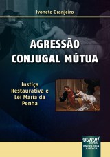 Capa do livro: Agresso Conjugal Mtua - Justia Restaurativa e Lei Maria da Penha  Psicologia Jurdica, Ivonete Granjeiro