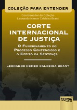 Capa do livro: Corte Internacional de Justia  O Funcionamento do Processo Contencioso e o Efeito da Sentena - Coleo Para Entender - Coordenador da Coleo: Leonardo Nemer C. Brant, Leonardo Nemer Caldeira Brant