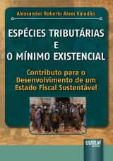 Capa do livro: Espcies Tributrias e o Mnimo Existencial - Contributo para o Desenvolvimento de um Estado Fiscal Sustentvel, Alexsander Roberto Alves Valado