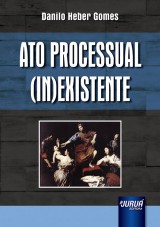 Capa do livro: Ato Processual (In)existente, Danilo Heber Gomes
