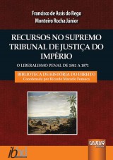 Capa do livro: Recursos no Supremo Tribunal de Justia do Imprio - O Liberalismo Penal de 1841 a 1871, Francisco de Assis do Rego Monteiro Rocha Jnior