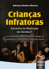 Capa do livro: Crianas Infratoras - Garantia ou Restrio de Direitos? - Um estudo psicanaltico sobre as medidas de proteo no campo do ato infracional infantil, Adriana Simes Marino