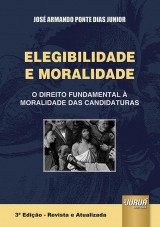 Capa do livro: Elegibilidade e Moralidade - O Direito Fundamental  Moralidade das Candidaturas - 3 Edio  Revista e Atualizada, Jos Armando Ponte Dias Junior