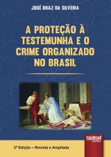 Capa do livro: Proteção à Testemunha e o Crime Organizado no Brasil, A - 3ª Edição – Revista e Ampliada, José Braz da Silveira